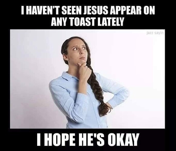 havent_seen_jesus_on_toast_lately_hope_hes_ok